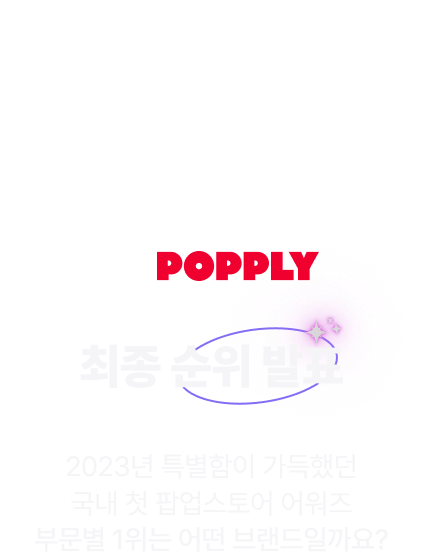 1st POP-UP Store AWARDS 2023 by.POPPLY 최종 순위 발표! 2023년 특별함이 가득했던 국내 첫 팝업스토어 어워즈 부문별 1위는 어떤 브랜드일까요?